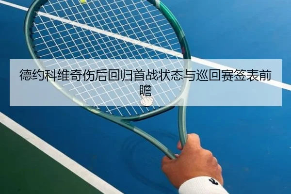 德约科维奇伤后回归首战状态与巡回赛签表前瞻 - xingkong.comapp