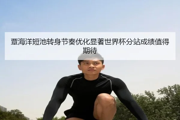 覃海洋短池转身节奏优化显著世界杯分站成绩值得期待 - xingkong.comapp